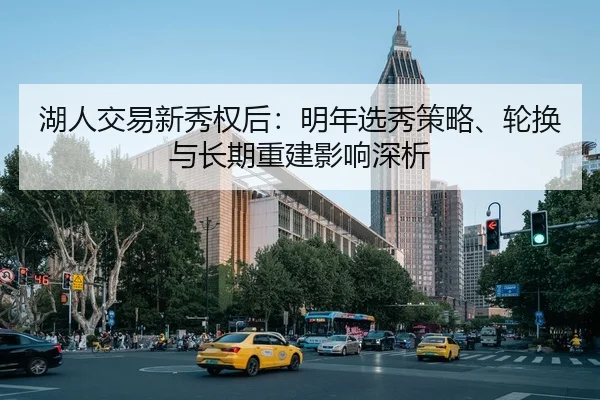湖人交易新秀权后：明年选秀策略、轮换与长期重建影响深析